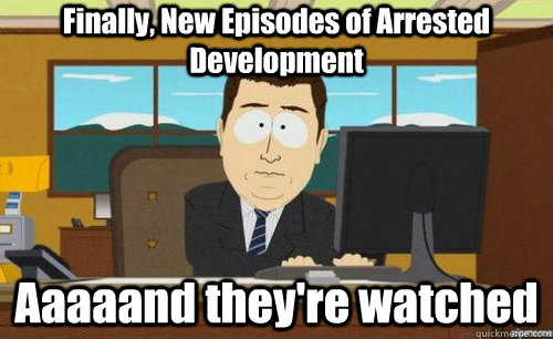 Finally, New Episodes of Arrested Development Aaaaand they're watched  aaaand its gone