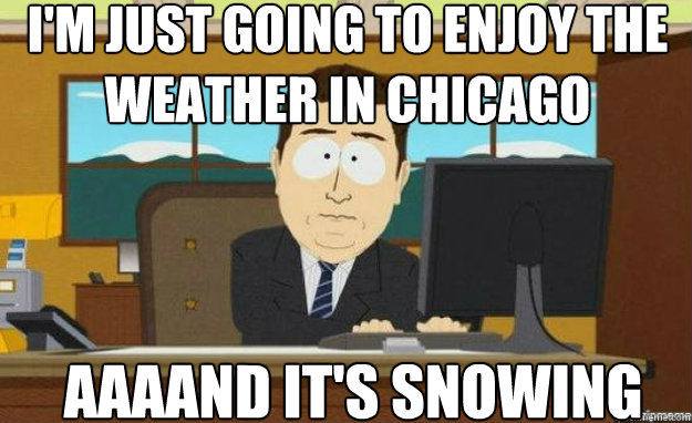 I'm just going to enjoy the weather in Chicago AAAAND IT'S SNOWING  aaaand its gone