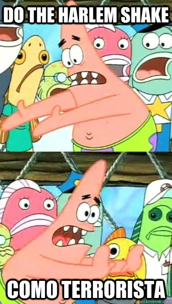 Do the Harlem Shake Como Terrorista  Push it somewhere else Patrick