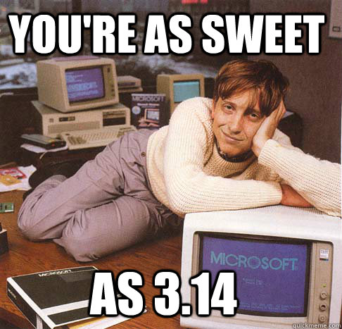 You're as sweet as 3.14  Dreamy Bill Gates