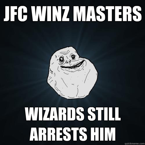 JFC winz masters wizards still arrests him  Forever Alone