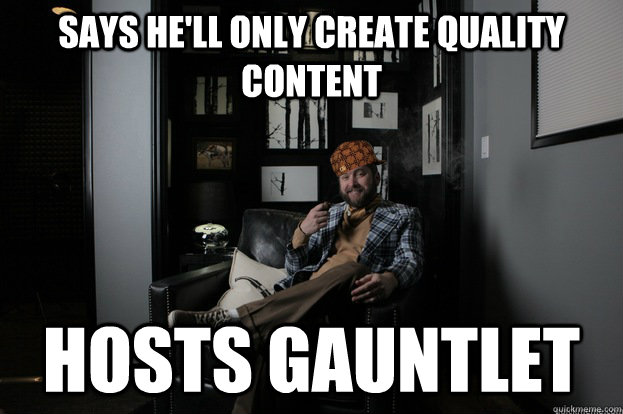 says he'll only create quality content HOSTS GAUNTLET - says he'll only create quality content HOSTS GAUNTLET  Scumbag Burnie