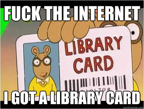fuck the internet i got a library card - fuck the internet i got a library card  fuck the internet arthur