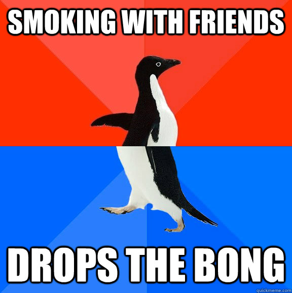 Smoking with friends Drops the bong - Smoking with friends Drops the bong  Socially Awesome Awkward Penguin