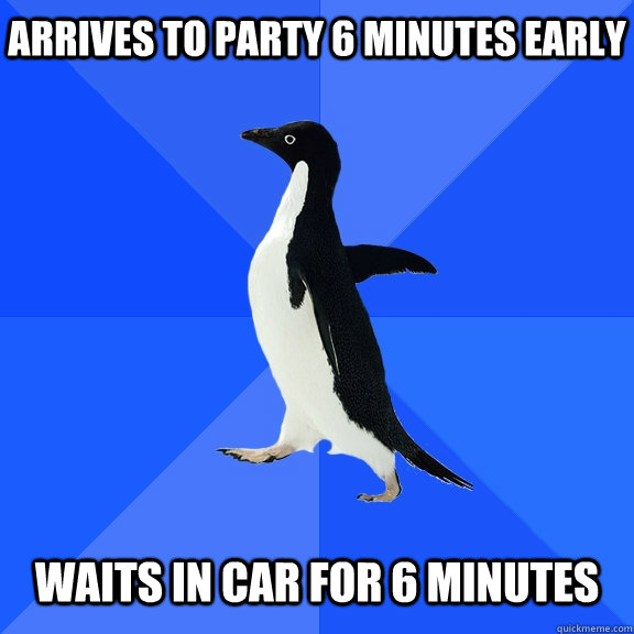 Arrives to party 6 minutes early waits in car for 6 minutes  Socially Awkward Penguin