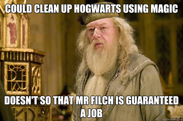 could clean up hogwarts using magic doesn't so that mr filch is guaranteed a job - could clean up hogwarts using magic doesn't so that mr filch is guaranteed a job  Misc