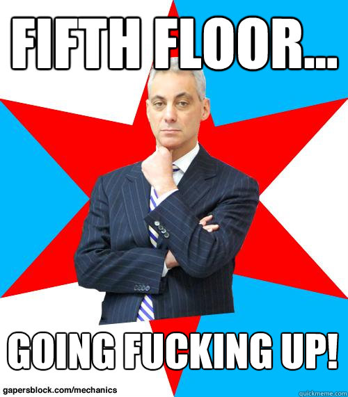 Fifth Floor... Going Fucking Up!  Mayor Emanuel