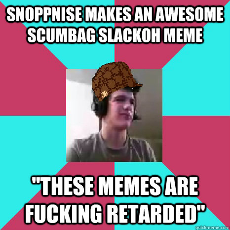 Snoppnise makes an awesome scumbag slackoh meme 