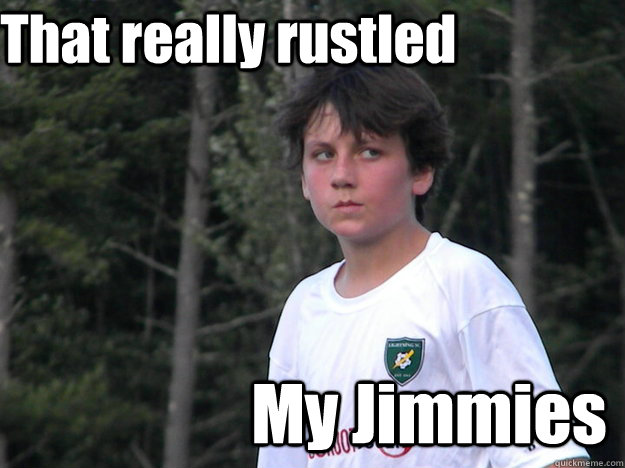 That really rustled My Jimmies - That really rustled My Jimmies  JACK