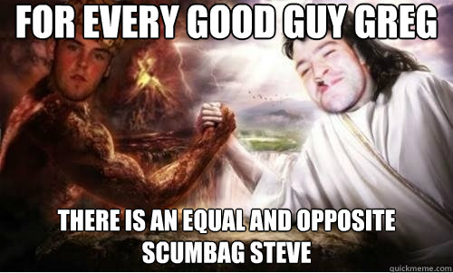 for every good guy greg there is an equal and opposite scumbag steve - for every good guy greg there is an equal and opposite scumbag steve  Steve vs. Greg