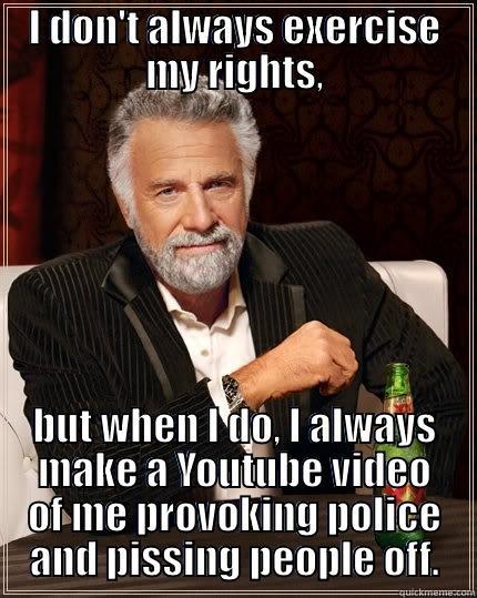 I DON'T ALWAYS EXERCISE MY RIGHTS, BUT WHEN I DO, I ALWAYS MAKE A YOUTUBE VIDEO OF ME PROVOKING POLICE AND PISSING PEOPLE OFF. The Most Interesting Man In The World
