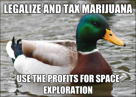 Legalize and tax marijuana use the profits for space exploration - Legalize and tax marijuana use the profits for space exploration  Actual Advice Mallard