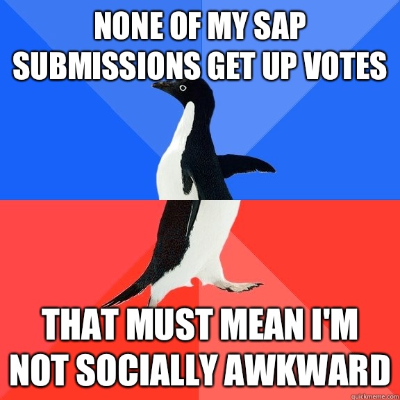 None of my SAP submissions get up votes That must mean I'm not socially awkward   Socially Awkward Awesome Penguin