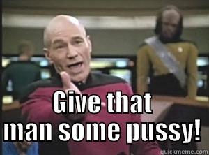  GIVE THAT MAN SOME PUSSY! Annoyed Picard