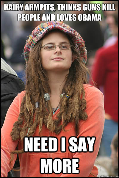Hairy Armpits, thinks guns kill people and loves Obama need i say more  Bad Argument Hippie