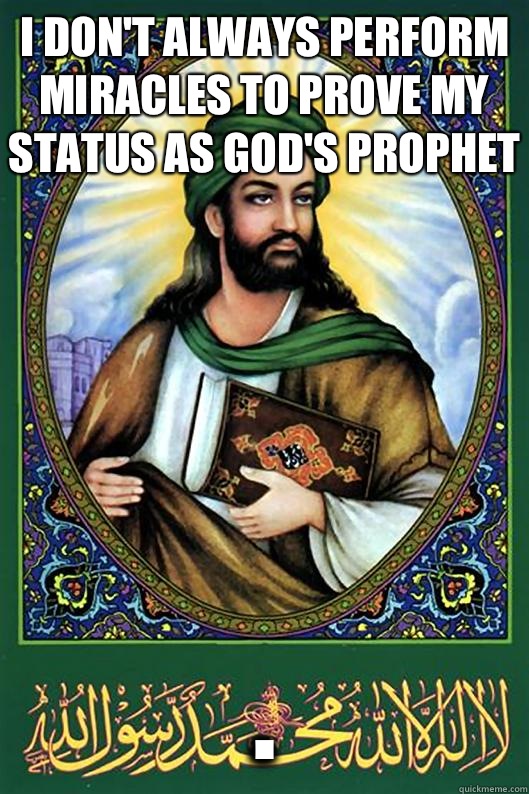 I don't always perform miracles to prove my status as God's prophet . - I don't always perform miracles to prove my status as God's prophet .  Islam Dude