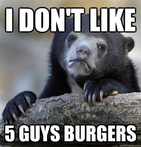 I don't like 5 guys burgers  Confession Bear