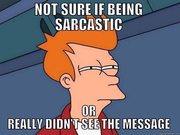 NOT SURE IF BEING SARCASTIC OR REALLY DIDN'T SEE THE MESSAGE Futurama Fry