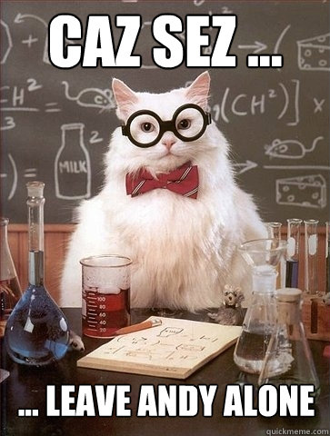 Caz Sez ... ... Leave andy alone  Chemistry Cat