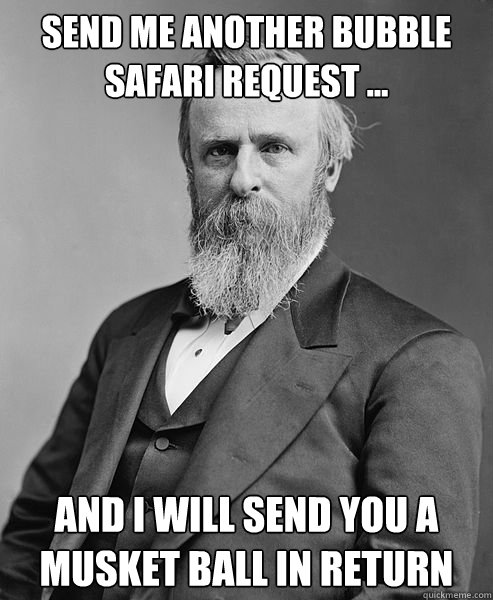 Send me another Bubble Safari request ... and I will send you a musket ball in return  hip rutherford b hayes