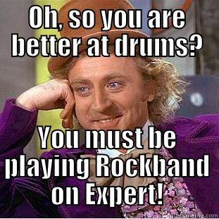 OH, SO YOU ARE BETTER AT DRUMS? YOU MUST BE PLAYING ROCKBAND ON EXPERT! Condescending Wonka