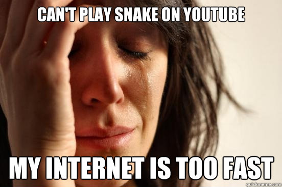 Can't play snake on youtube my internet is too fast  First World Problems