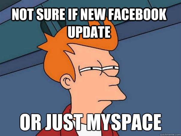 Not sure if new facebook update Or just myspace  Futurama Fry