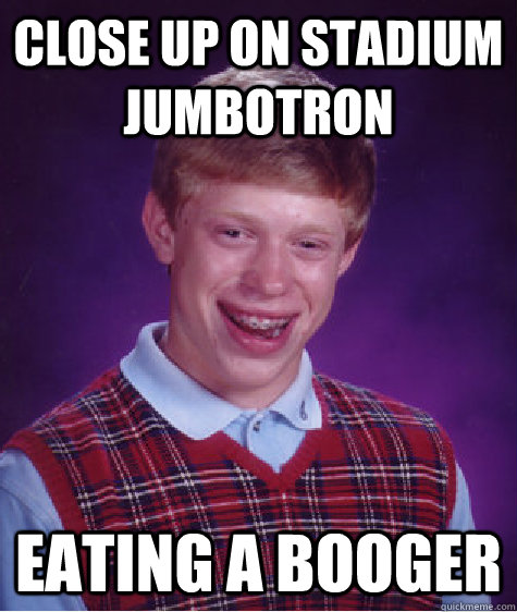 Close up on stadium jumbotron eating a booger  Bad Luck Brian