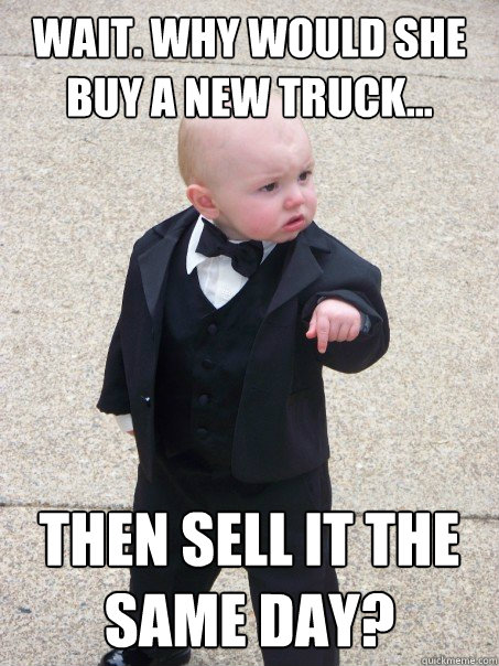 wait. why would she buy a new truck... then sell it the same day?  Baby Godfather
