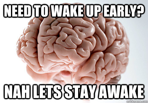 NEED TO WAKE UP EARLY? NAH LETS STAY AWAKE   Scumbag Brain