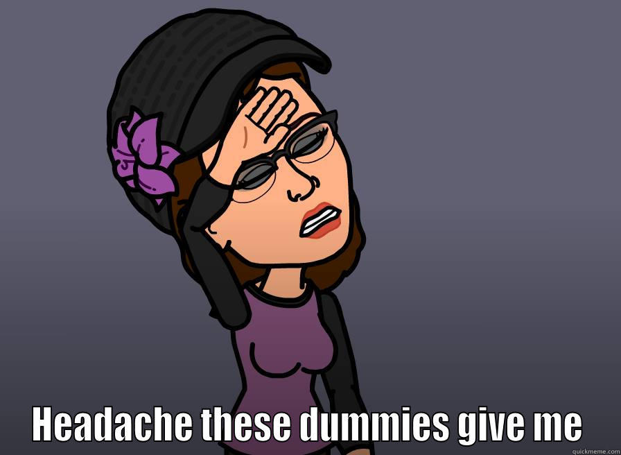 Headache these dummies give me quickmeme