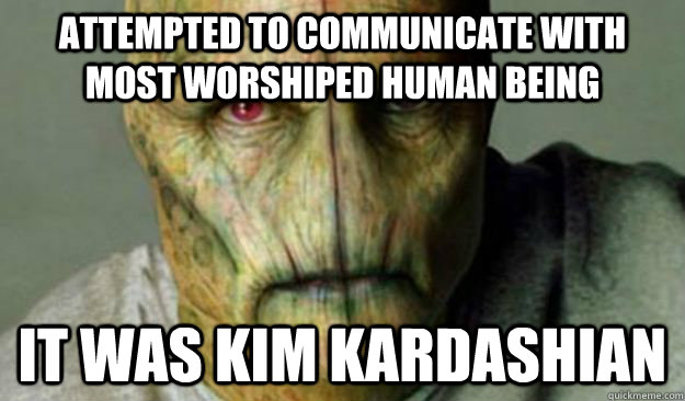 attempted to communicate with most worshiped human being  it was kim kardashian  Other World Problems