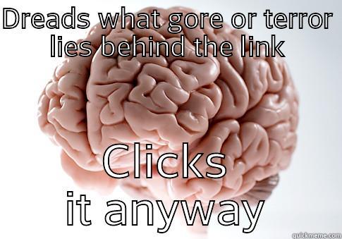 DREADS WHAT GORE OR TERROR LIES BEHIND THE LINK CLICKS IT ANYWAY Scumbag Brain