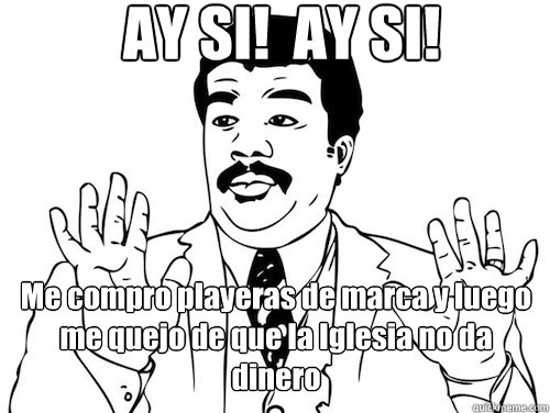 AY SI!  AY SI!  Me compro playeras de marca y luego me quejo de que la Iglesia no da dinero - AY SI!  AY SI!  Me compro playeras de marca y luego me quejo de que la Iglesia no da dinero  Ay Si! Ay Si!