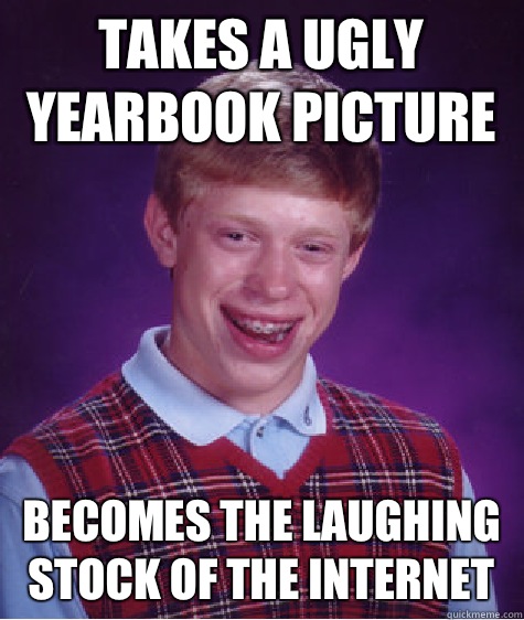 Takes a ugly yearbook picture Becomes the laughing stock of the internet  Bad Luck Brian