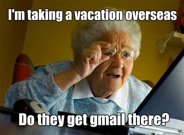 I'm taking a vacation overseas Do they get gmail there?  Grandma finds the Internet