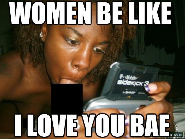 Women Be Like I love you bae  