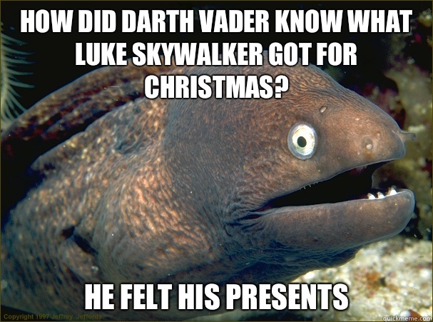 How did Darth Vader know what Luke Skywalker got for Christmas? He felt his presents  Bad Joke Eel