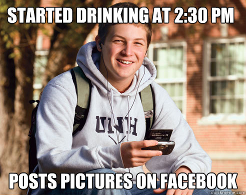 Started drinking at 2:30 pm Posts pictures on facebook  College Freshman