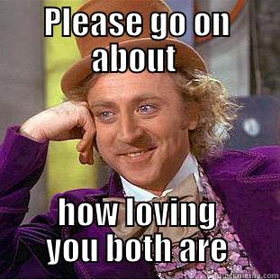 PLEASE GO ON ABOUT  HOW LOVING YOU BOTH ARE Condescending Wonka