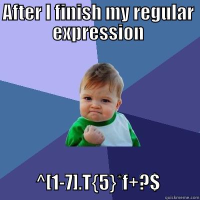 AFTER I FINISH MY REGULAR EXPRESSION                      ^[1-7].T{5}*F+?$           Success Kid