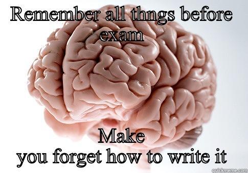 REMEMBER ALL THNGS BEFORE EXAM MAKE YOU FORGET HOW TO WRITE IT Scumbag Brain