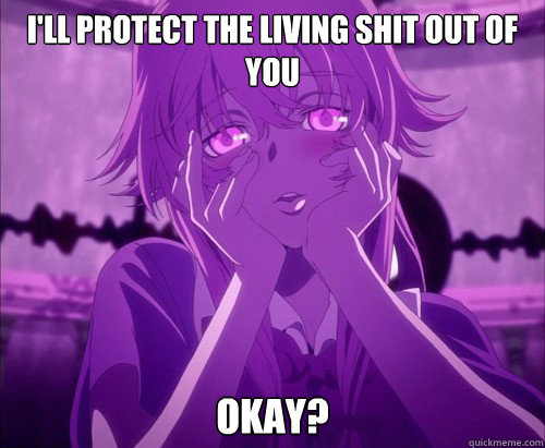 I'll protect the living shit out of you okay? - I'll protect the living shit out of you okay?  Yuno Gasai Face
