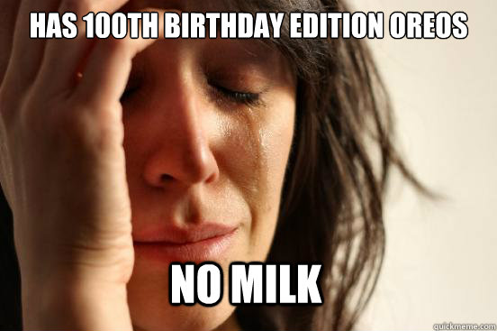 Has 100th birthday edition oreos  no milk  First World Problems