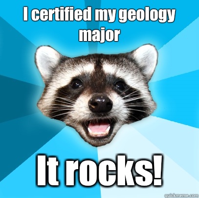 I certified my geology major It rocks!  Lame Pun Coon