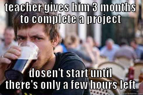 TEACHER GIVES HIM 3 MONTHS TO COMPLETE A PROJECT DOSEN'T START UNTIL THERE'S ONLY A FEW HOURS LEFT Lazy College Senior