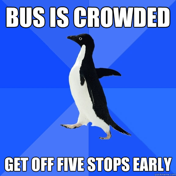 Bus is crowded Get off five stops early  Socially Awkward Penguin
