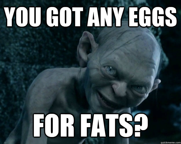 You Got Any Eggs  For Fats?  