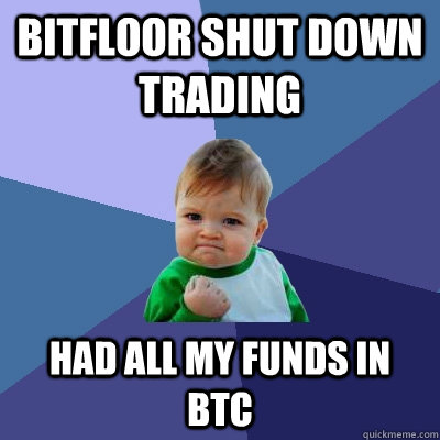 Bitfloor shut down trading had all my funds in btc  Success Kid