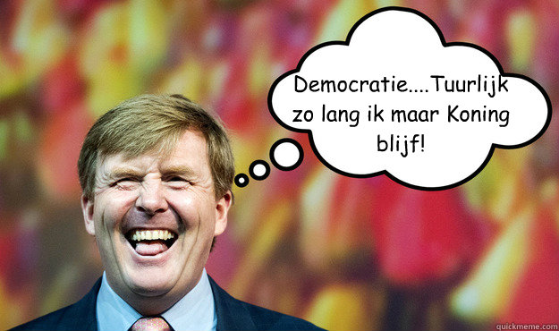 Democratie....Tuurlijk zo lang ik maar Koning blijf!  Wat denkt WimLex